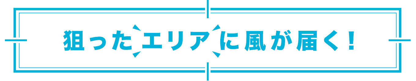 「狙ったエリアに風が届く！」